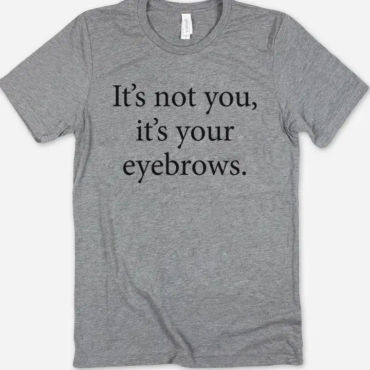 It's Not You It's Your Eyebrows Shirt